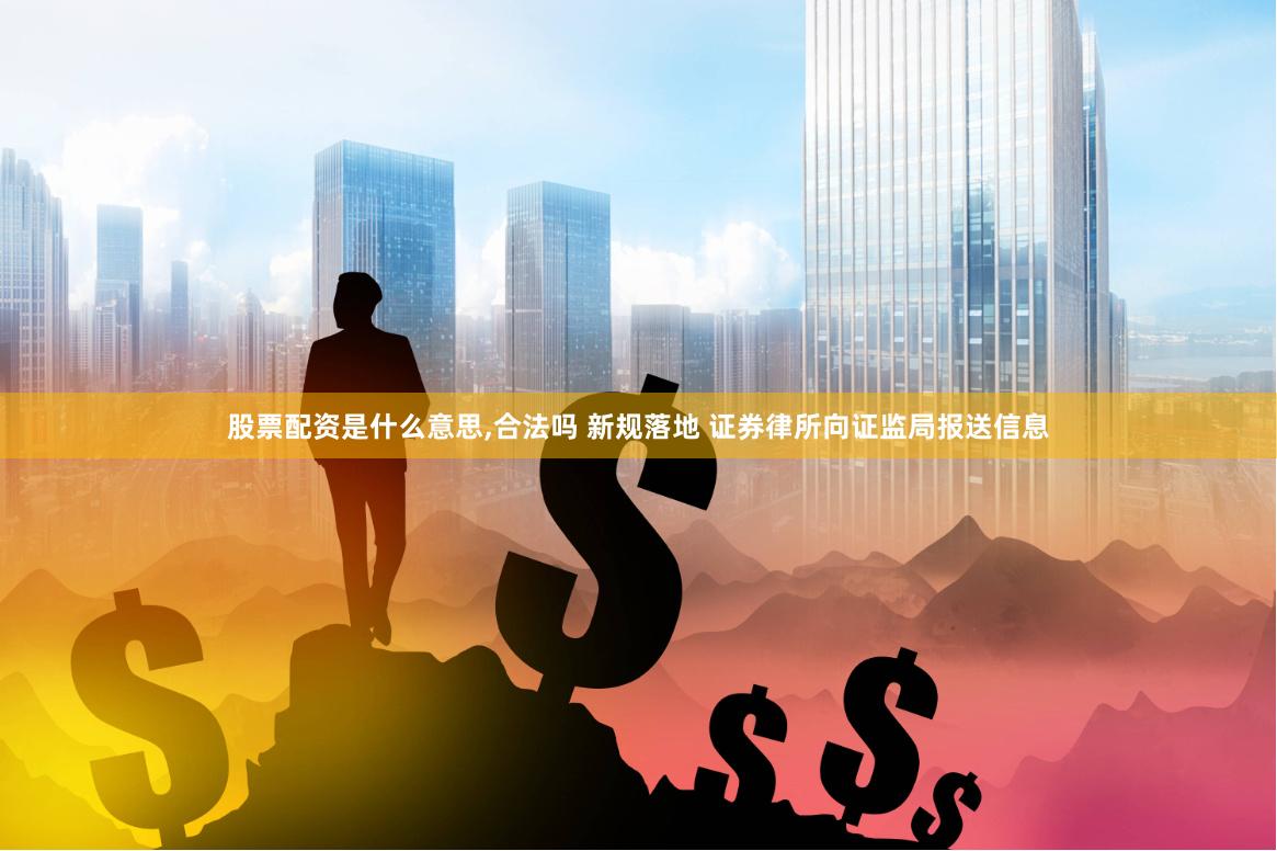 股票配资是什么意思,合法吗 新规落地 证券律所向证监局报送信息