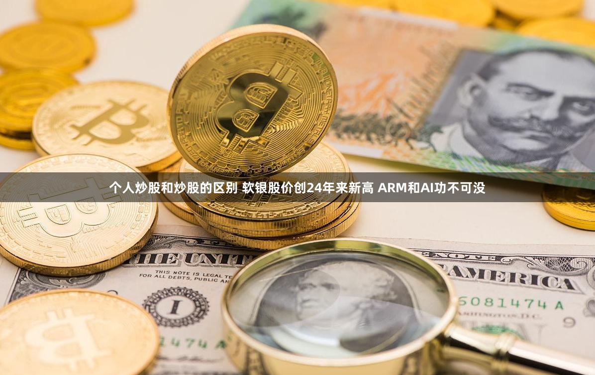 个人炒股和炒股的区别 软银股价创24年来新高 ARM和AI功不可没