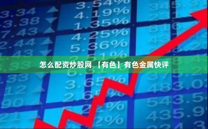 怎么配资炒股网 【有色】有色金属快评