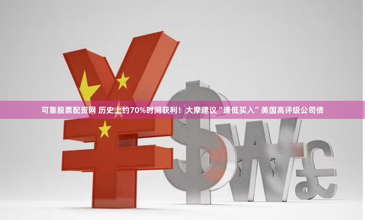 可靠股票配资网 历史上约70%时间获利！大摩建议“逢低买入”美国高评级公司债