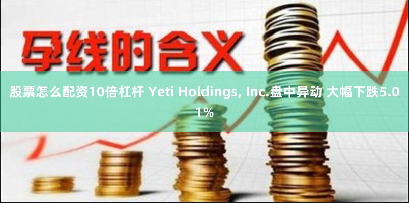 股票怎么配资10倍杠杆 Yeti Holdings, Inc.盘中异动 大幅下跌5.01%